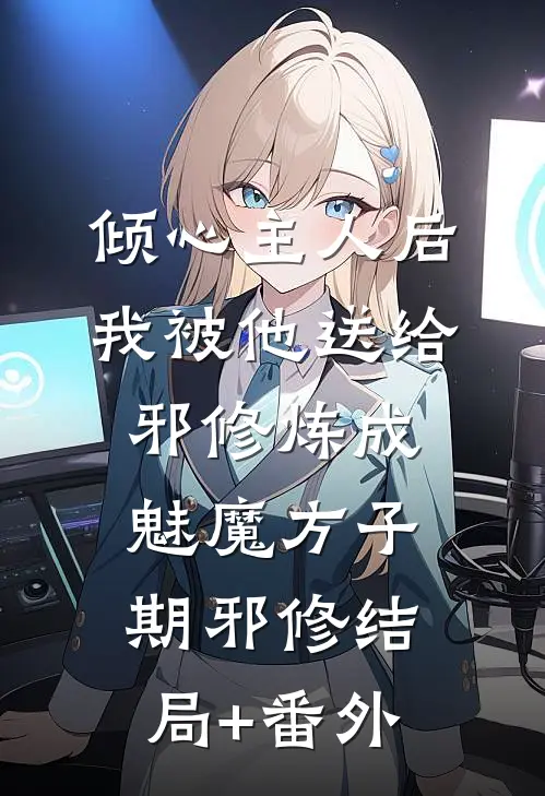 倾心主人后，我被他送给邪修炼成魅魔方子期邪修结局+番外