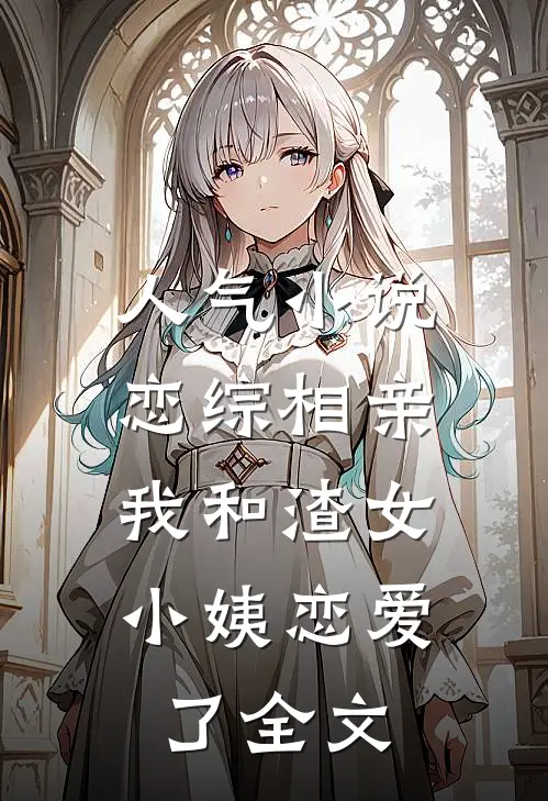 人气小说恋综相亲：我和渣女小姨恋爱了全文