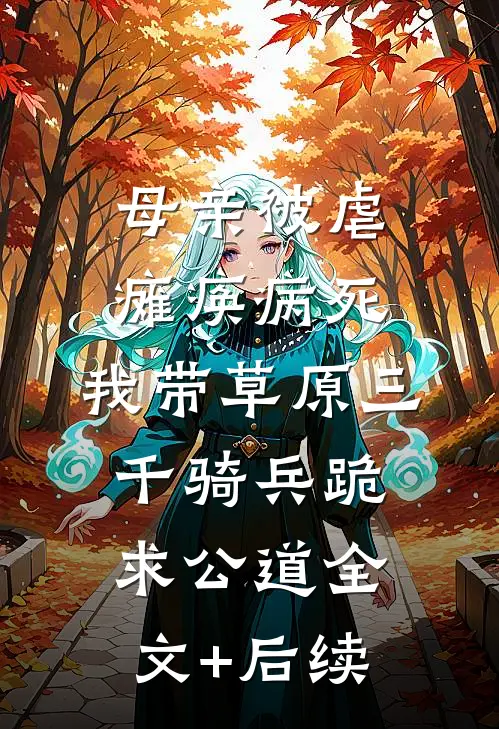 母亲被虐瘫痪病死，我带草原三千骑兵跪求公道全文+后续