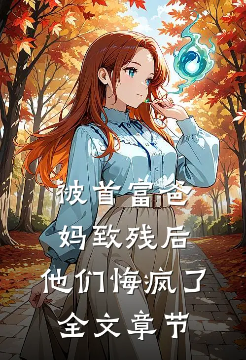 被首富爸妈致残后，他们悔疯了全文章节