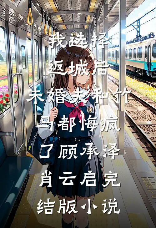 我选择返城后，未婚夫和竹马都悔疯了顾承泽肖云启完结版小说