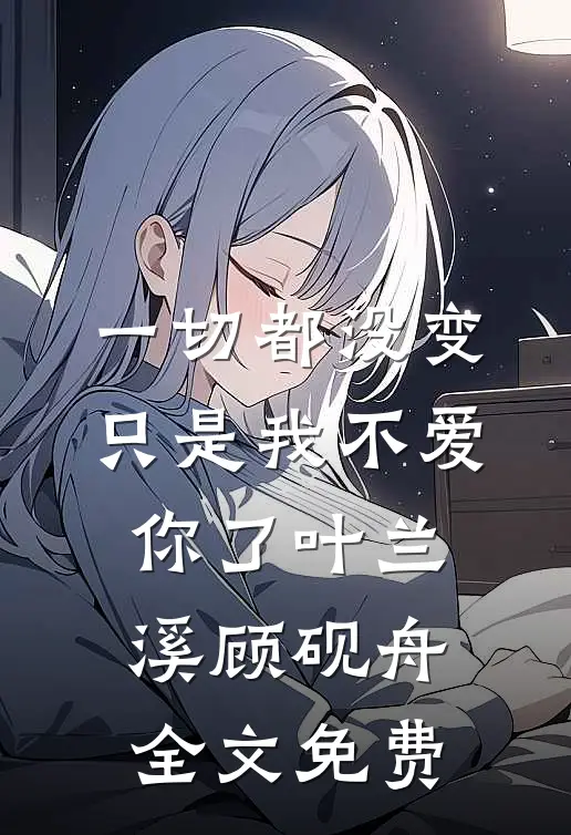 一切都没变，只是我不爱你了叶兰溪顾砚舟全文免费