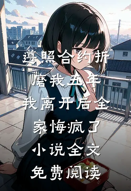 遵照合约折磨我五年，我离开后全家悔疯了小说全文免费阅读