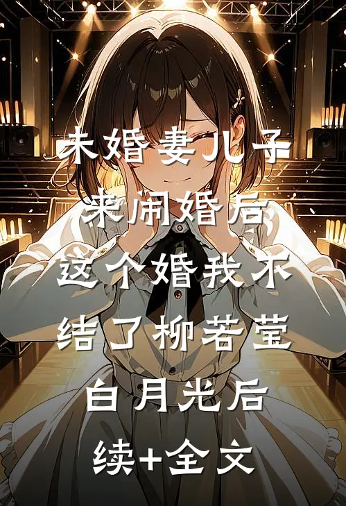 未婚妻儿子来闹婚后，这个婚我不结了柳若莹白月光后续+全文