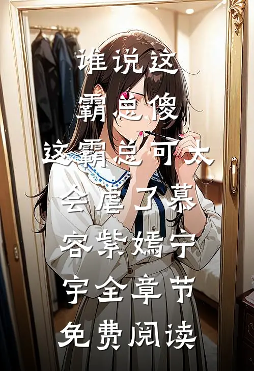谁说这霸总傻，这霸总可太会虐了慕容紫嫣宁宇全章节免费阅读