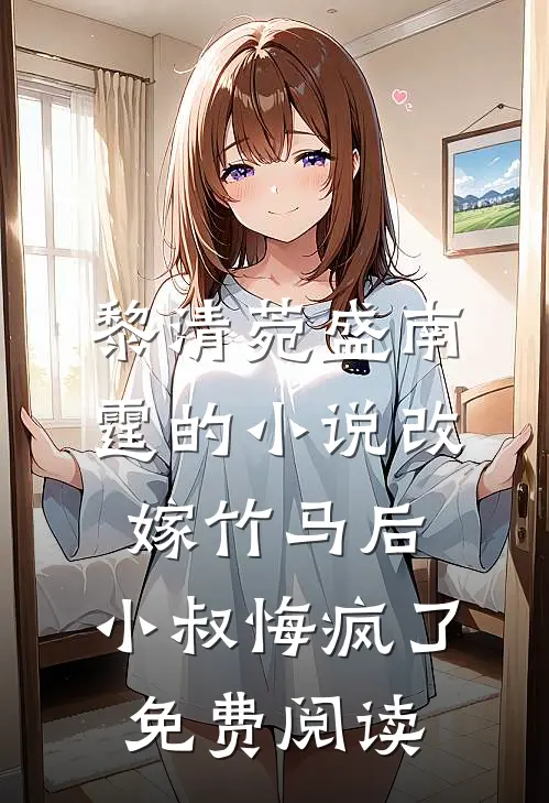 黎清菀盛南霆的小说改嫁竹马后，小叔悔疯了免费阅读
