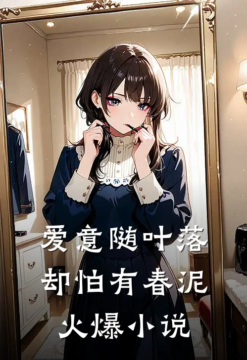 爱意随叶落，却怕有春泥火爆小说