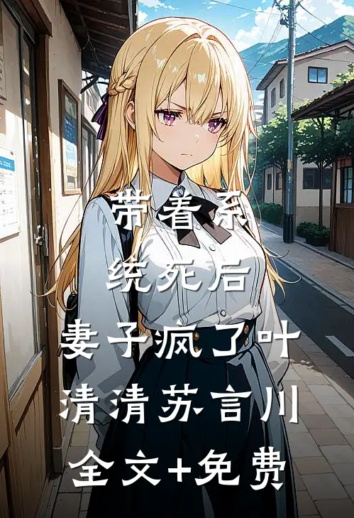 带着系统死后，妻子疯了叶清清苏言川全文+免费