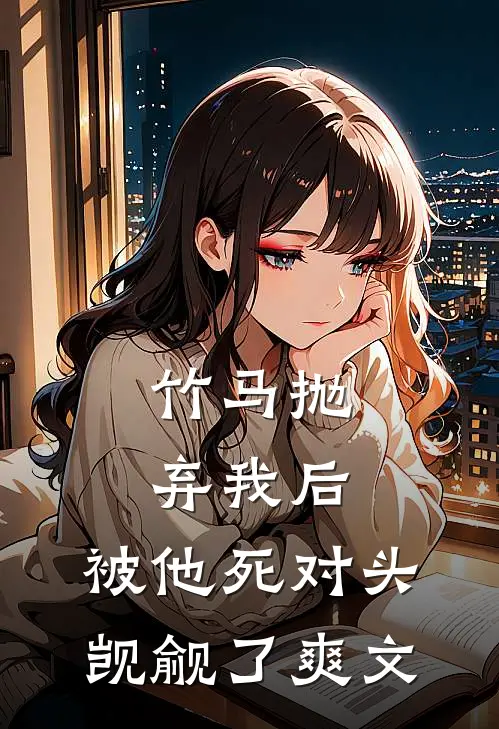 竹马抛弃我后，被他死对头觊觎了爽文