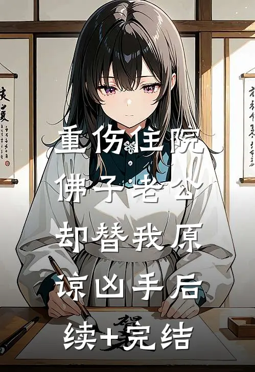 重伤住院，佛子老公却替我原谅凶手后续+完结
