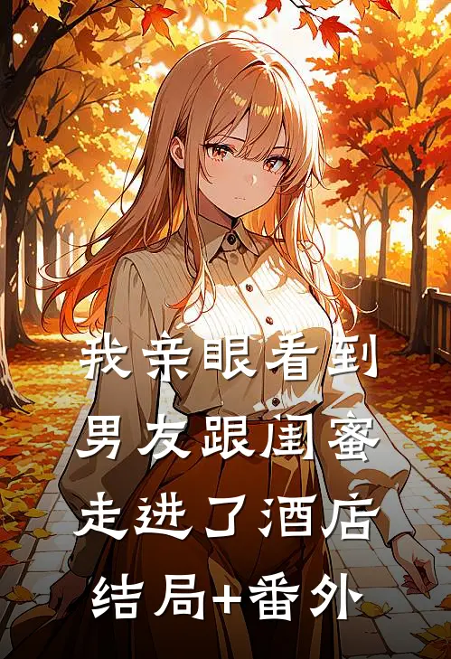 我亲眼看到男友跟闺蜜走进了酒店结局+番外