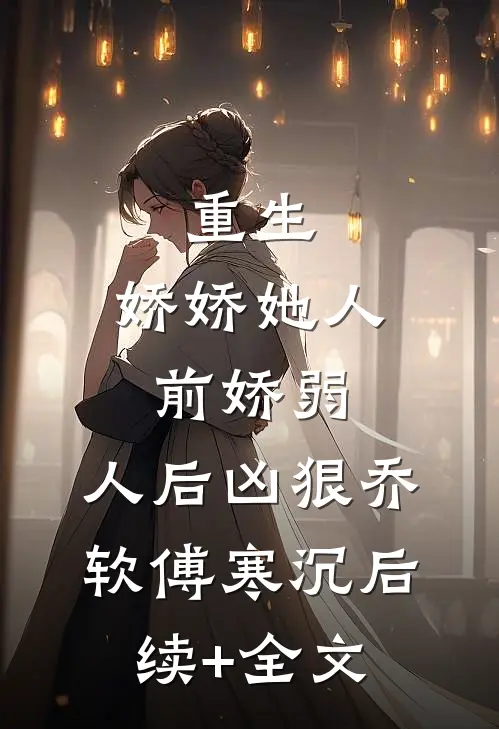 重生：娇娇她人前娇弱，人后凶狠乔软傅寒沉后续+全文