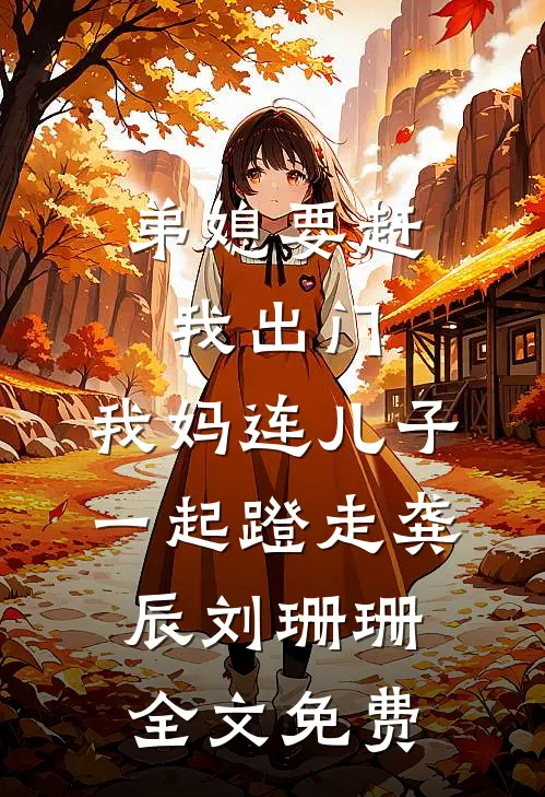 弟媳要赶我出门，我妈连儿子一起蹬走龚辰刘珊珊全文免费