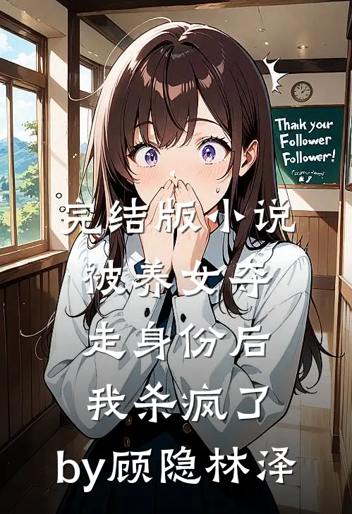 完结版小说被养女夺走身份后，我杀疯了。by顾隐林泽