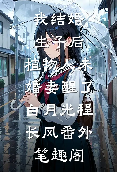 我结婚生子后，植物人未婚妻醒了：白月光程长风番外笔趣阁
