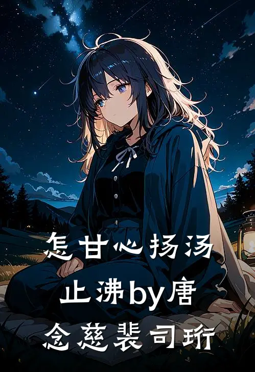 怎甘心扬汤止沸by唐念慈裴司珩