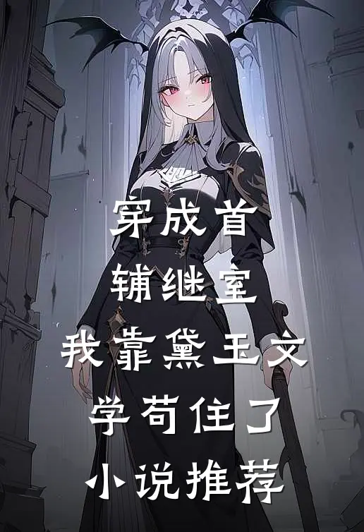 穿成首辅继室，我靠黛玉文学苟住了小说推荐