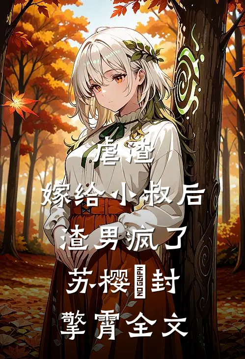 虐渣：嫁给小叔后，渣男疯了苏樱婳封擎霄全文