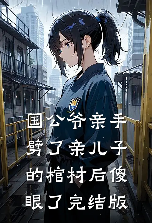 国公爷亲手劈了亲儿子的棺材后傻眼了完结版