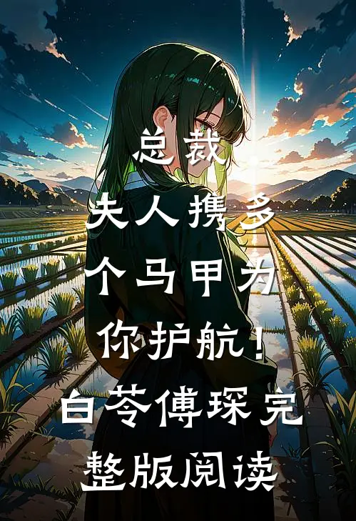 总裁，夫人携多个马甲为你护航！ 白苓傅琛完整版阅读