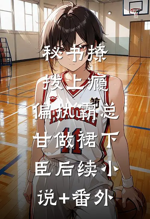 秘书撩拨上瘾,偏执霸总甘做裙下臣后续小说+番外
