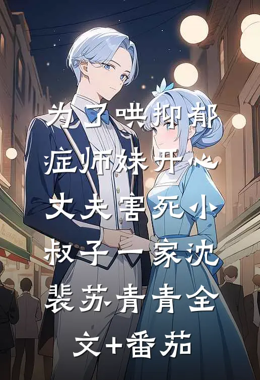 为了哄抑郁症师妹开心，丈夫害死小叔子一家沈裴苏青青全文+番茄
