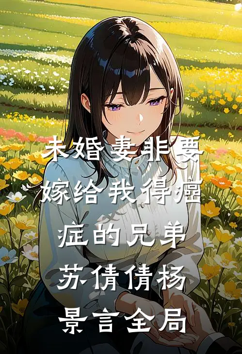 未婚妻非要嫁给我得癌症的兄弟苏倩倩杨景言全局