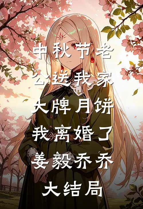 中秋节老公送我家大牌月饼，我离婚了姜毅乔乔大结局