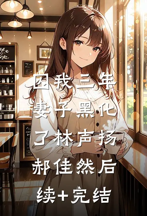 囚我三年，妻子黑化了林声扬郝佳然后续+完结