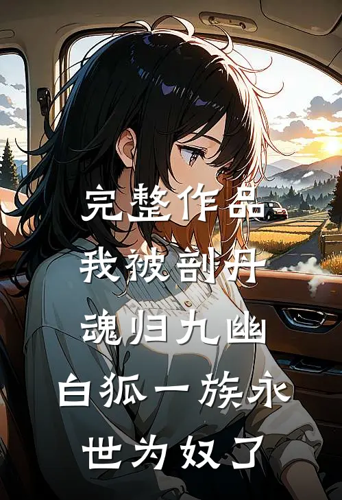 完整作品我被剖丹魂归九幽，白狐一族永世为奴了