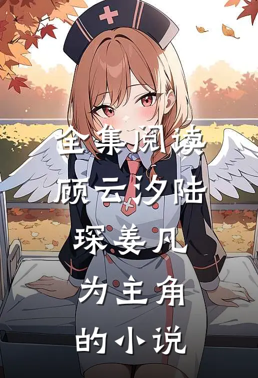全集阅读顾云汐陆琛姜凡为主角的小说