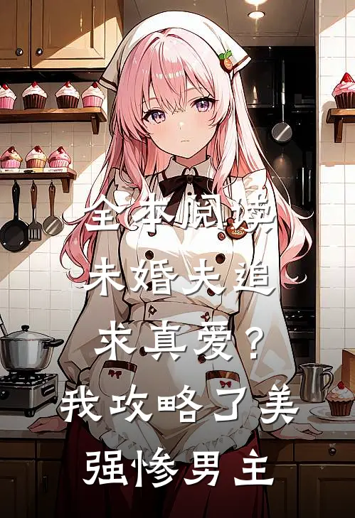 全本阅读未婚夫追求真爱？我攻略了美强惨男主