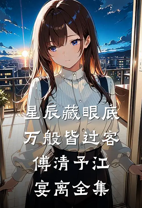 星辰藏眼底，万般皆过客傅清予江宴离全集