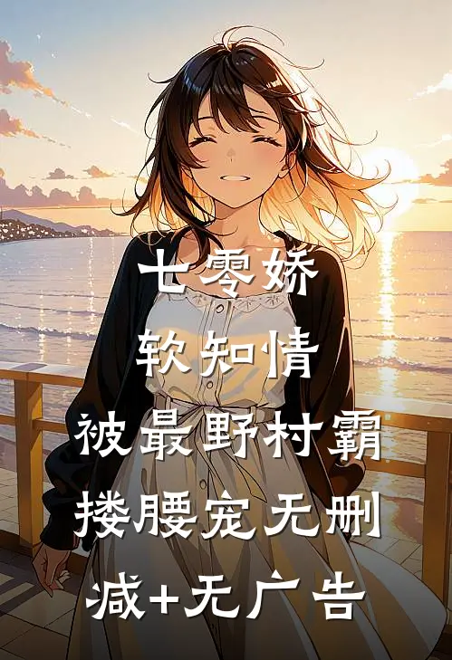 七零娇软知情，被最野村霸搂腰宠无删减+无广告