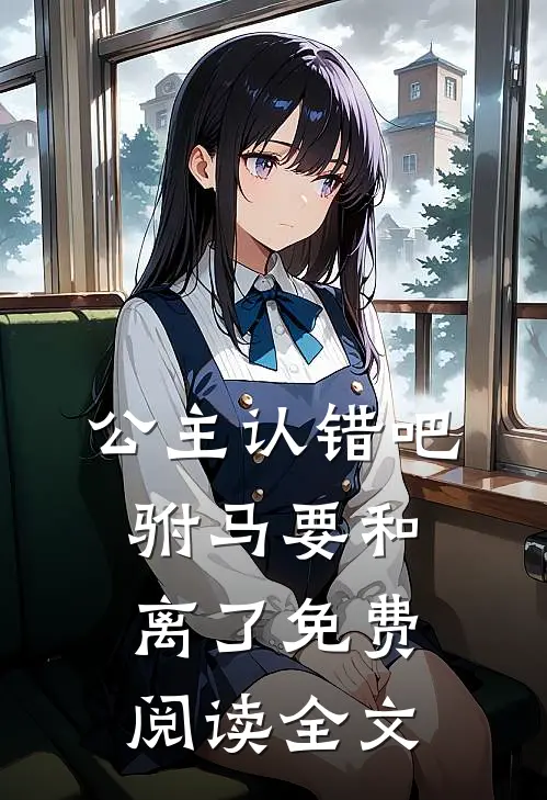 公主认错吧，驸马要和离了免费阅读全文