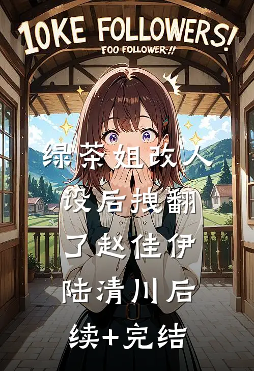 绿茶姐改人设后拽翻了赵佳伊陆清川后续+完结