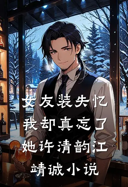 女友装失忆，我却真忘了她许清韵江靖诚小说