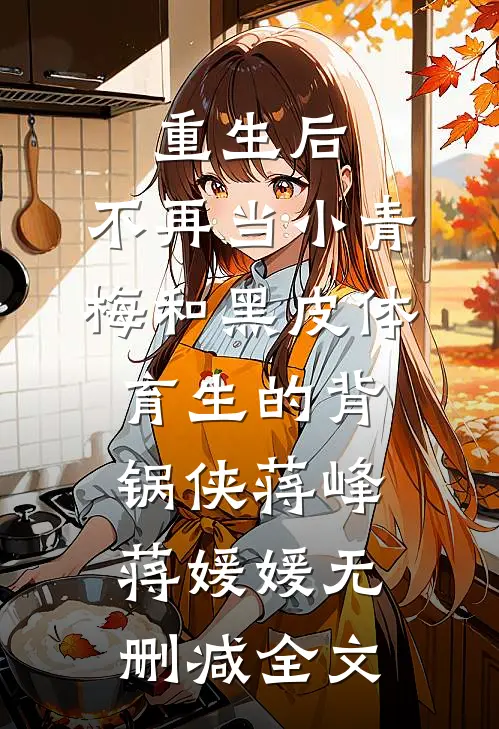 重生后，不再当小青梅和黑皮体育生的背锅侠蒋峰蒋媛媛无删减全文
