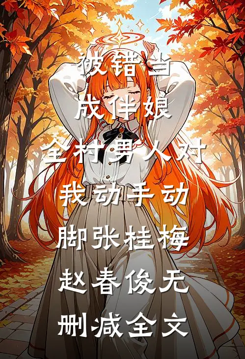 被错当成伴娘，全村男人对我动手动脚张桂梅赵春俊无删减全文