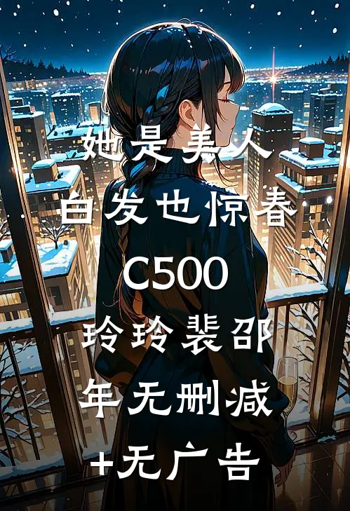 她是美人，白发也惊春C500玲玲裴邵年无删减+无广告