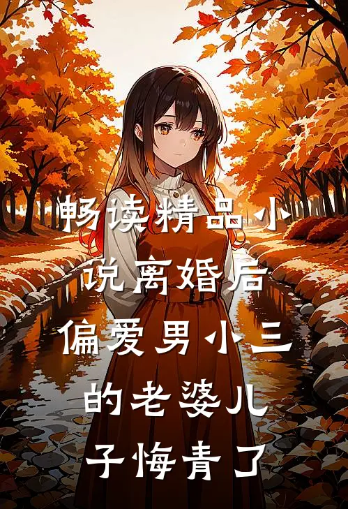 畅读精品小说离婚后，偏爱男小三的老婆儿子悔青了