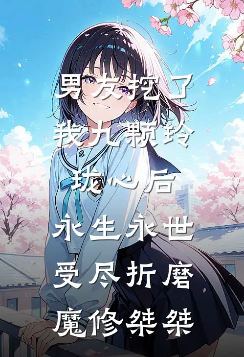 男友挖了我九颗玲珑心后，永生永世受尽折磨魔修桀桀