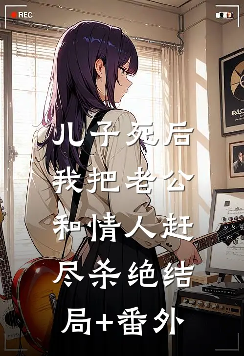 儿子死后，我把老公和情人赶尽杀绝结局+番外