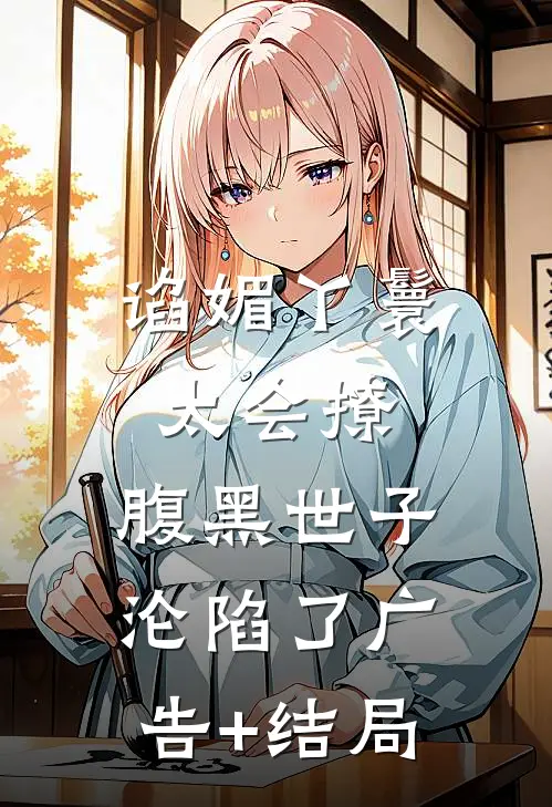 谄媚丫鬟太会撩，腹黑世子沦陷了广告+结局