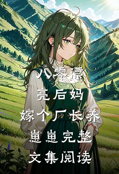 八零漂亮后妈，嫁个厂长养崽崽完整文集阅读