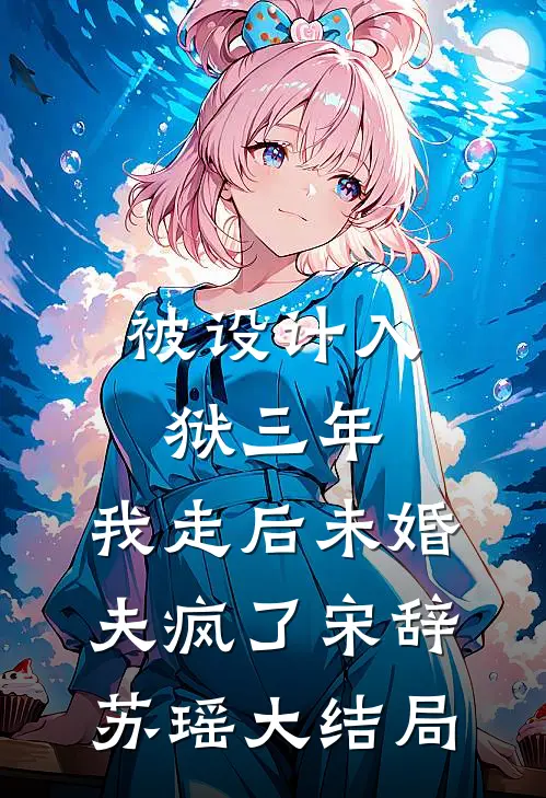 被设计入狱三年，我走后未婚夫疯了宋辞苏瑶大结局