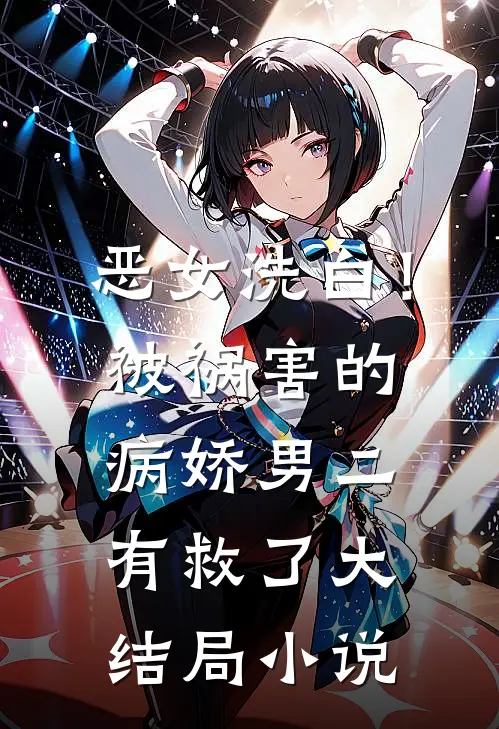 恶女洗白！被祸害的病娇男二有救了大结局小说