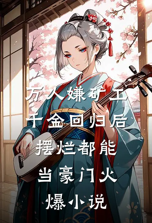万人嫌矿工千金回归后，摆烂都能当豪门火爆小说