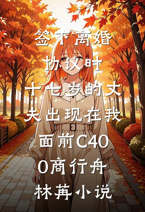 签下离婚协议时，十七岁的丈夫出现在我面前C400商行舟林苒小说