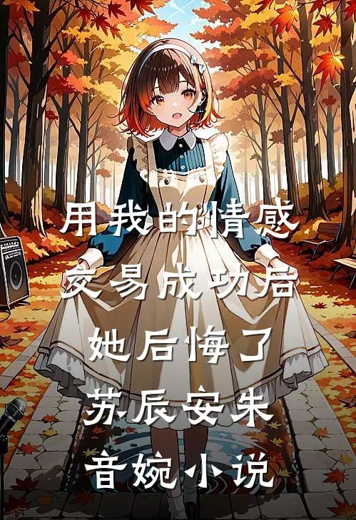 用我的情感交易成功后，她后悔了苏辰安朱音婉小说